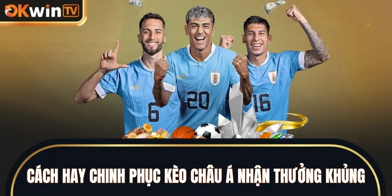 Cách hay chinh phục kèo châu Á nhận thưởng khủng