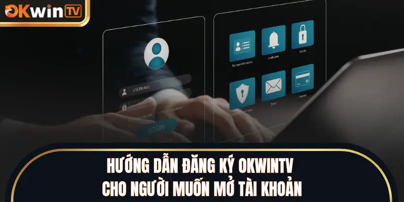 Hướng dẫn đăng ký OKWINTV cho người muốn mở tài khoản
