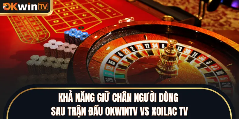 Khả năng giữ chân người dùng sau trận đấu OKWINTV vs XOILAC TV