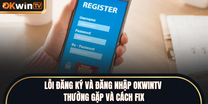 Lỗi đăng ký và đăng nhập OKWINTV thường gặp và cách fix