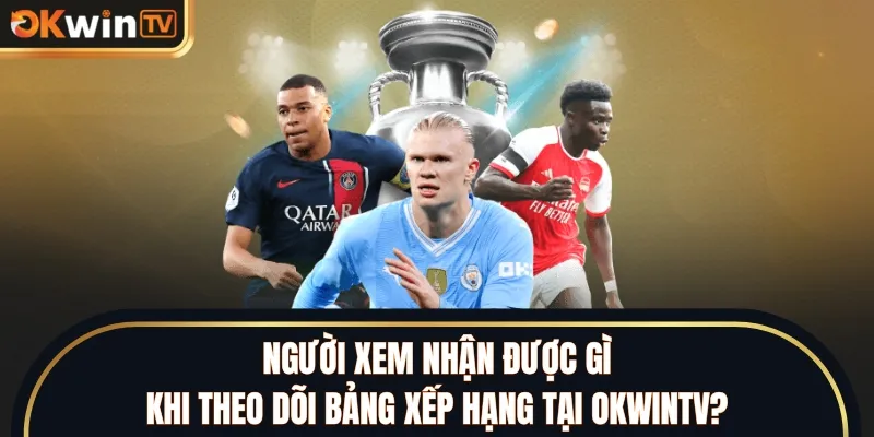Người xem nhận được gì khi theo dõi bảng xếp hạng tại OKWINTV?