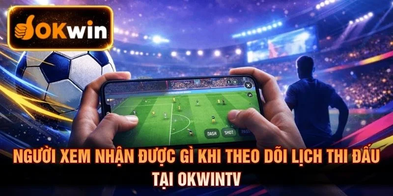 Người xem nhận được gì khi theo dõi Lịch thi đấu tại OKWINTV