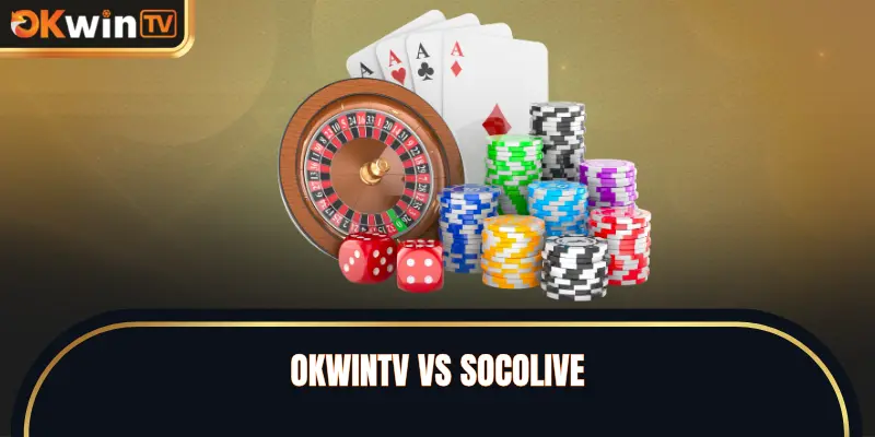 OKWINTV Vs SOCOLIVE - So Sánh Chi Tiết 2 Webs Hot Nhất 2026