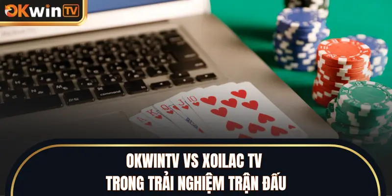 OKWINTV vs XOILAC TV trong trải nghiệm trận đấu