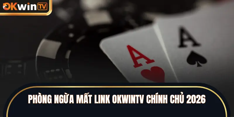 Phòng ngừa mất link OKWINTV chính chủ 2026