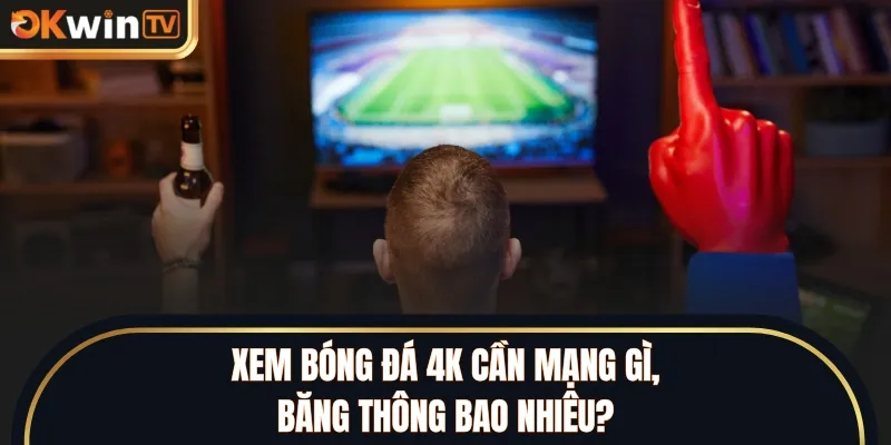 Yêu cầu băng thông khi xem bóng đá 4K